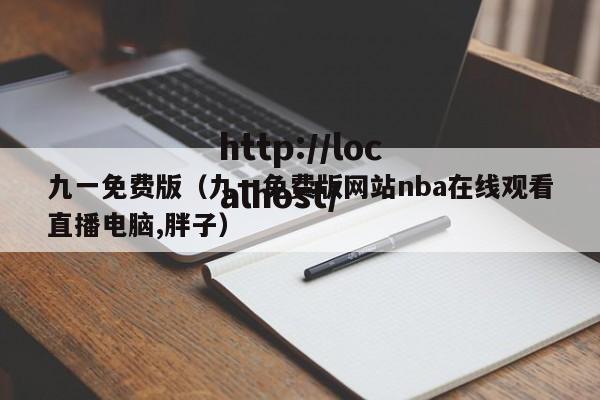 九一免费版(九一免费版网站nba在线观看直播电脑,胖子)