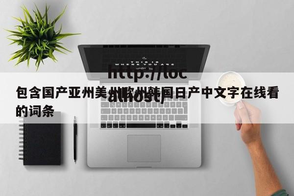 包含国产亚州美州欧州韩国日产中文字在线看的词条