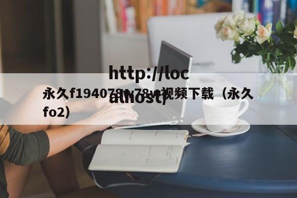 永久f194078w78w视频下载(永久fo2)