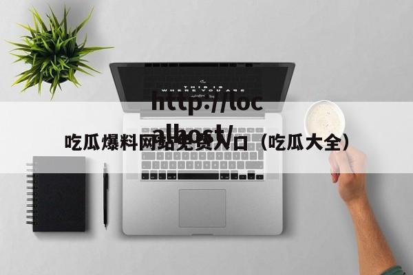 吃瓜爆料网站免费入口(吃瓜大全)