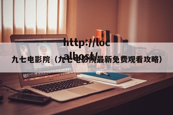 九七电影院(九七电影院最新免费观看攻略)